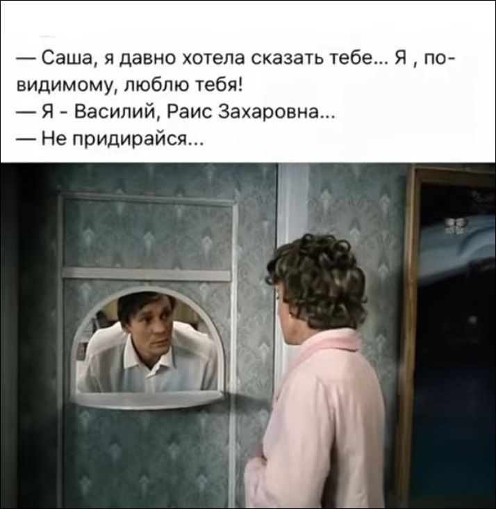 — Саша, я давно хотела сказать тебе... Я, по-видимому, люблю тебя!
— Я - Василий, Раис Захаровна...
— Не придирайся...