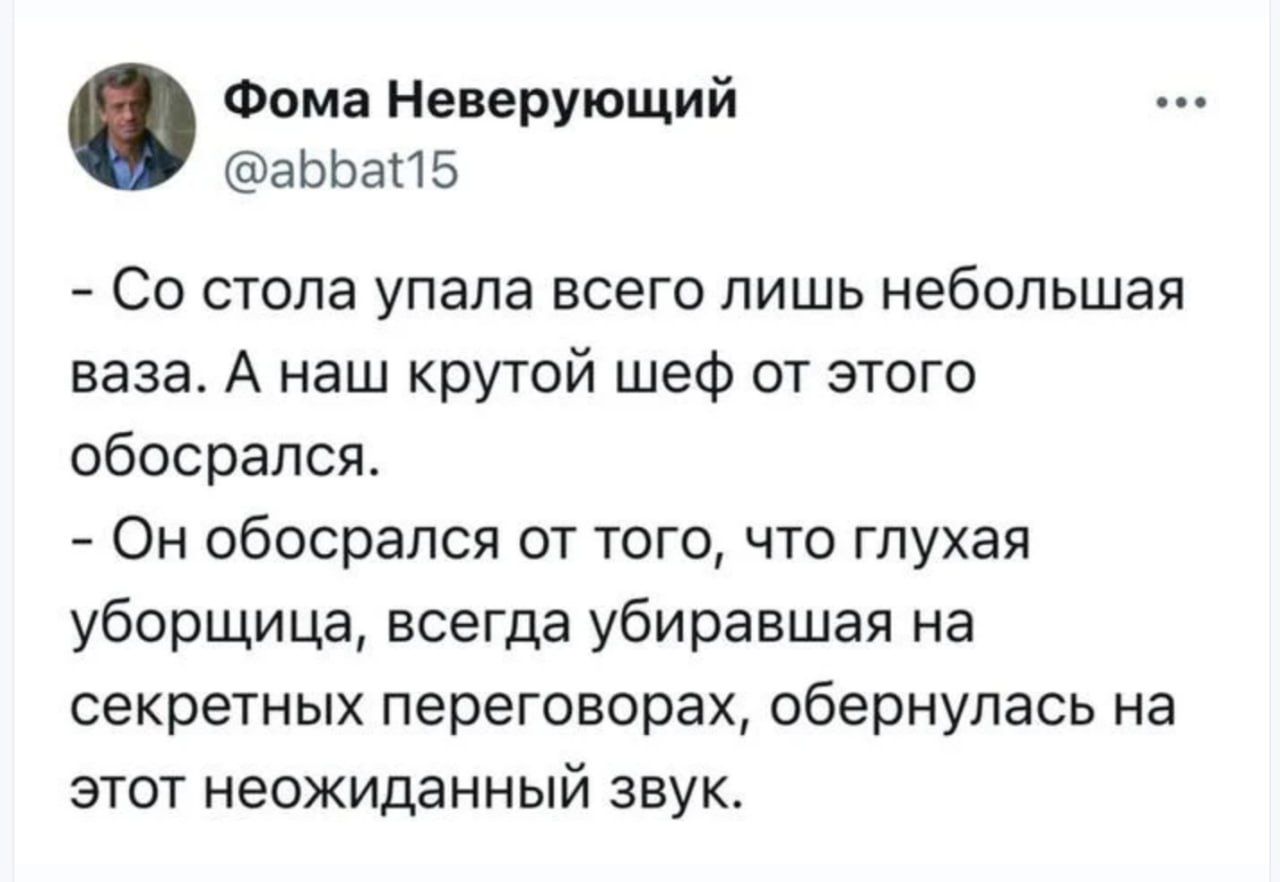 - Со стола упала всего лишь небольшая ваза. А наш крутой шеф от этого обосрался. - Он обосрался от того, что глухая уборщица, всегда убирая на секретных переговорах, обернулась на этот неожиданный звук.