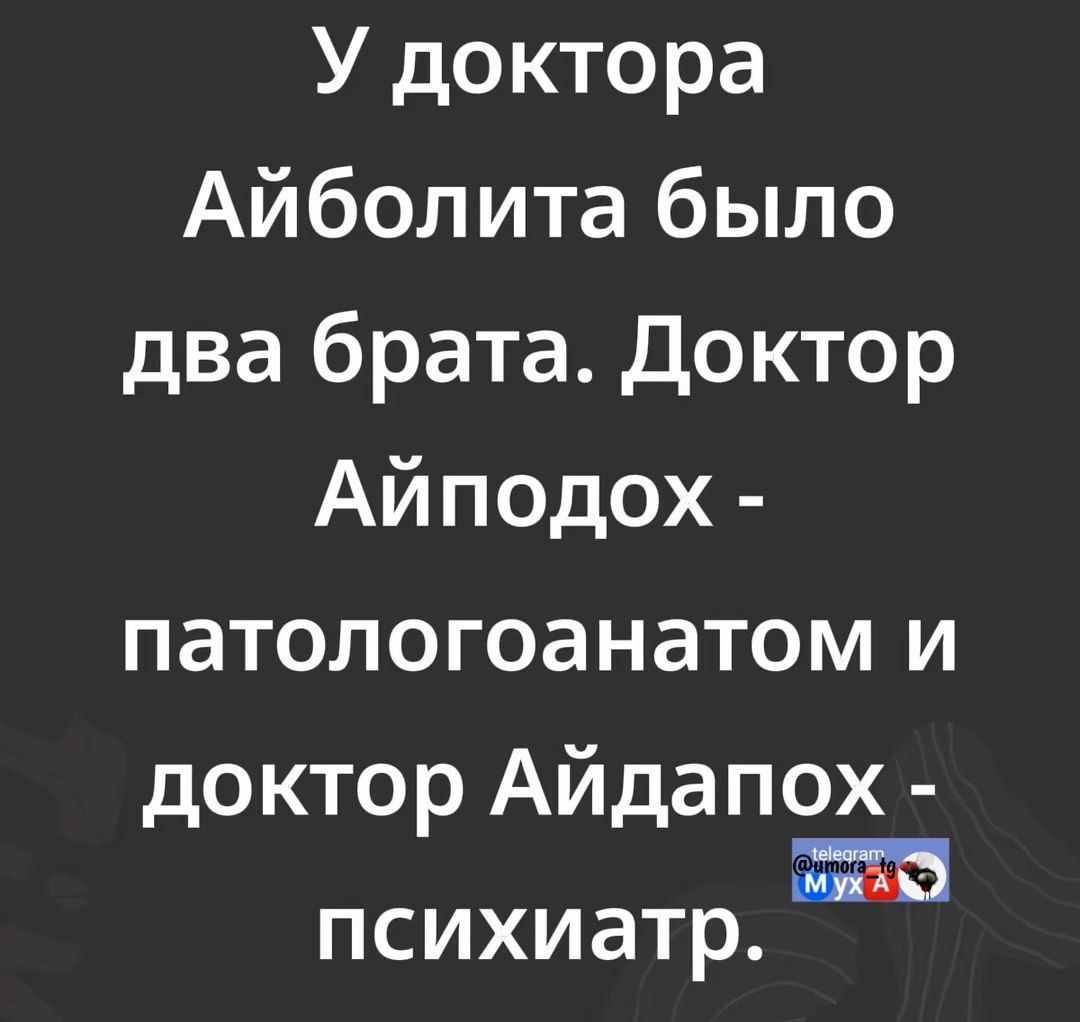 У доктора Айболита было два брата. Доктор Айпопох - патологоанатом и доктор Айдапох - психиатр.