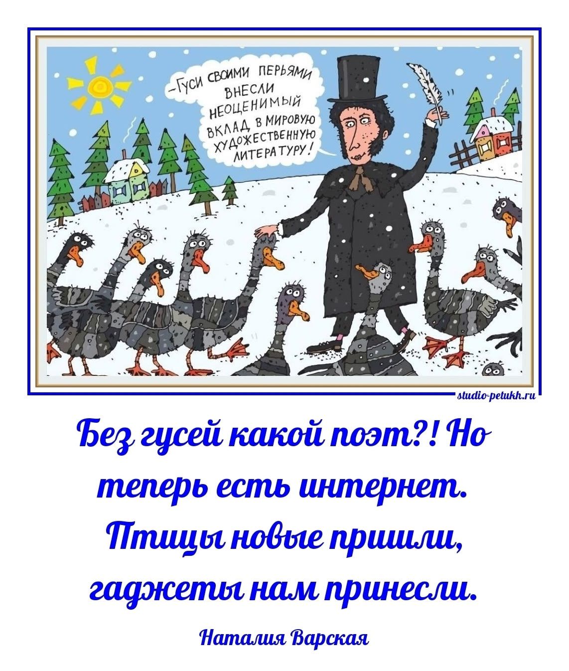 Пусть своими перьями внесли неоценимый вклад в мировую художественную литературу! Без гусей какой поэт?! Но теперь есть интернет. Птицы новые пришли, гаджеты нам принесли.