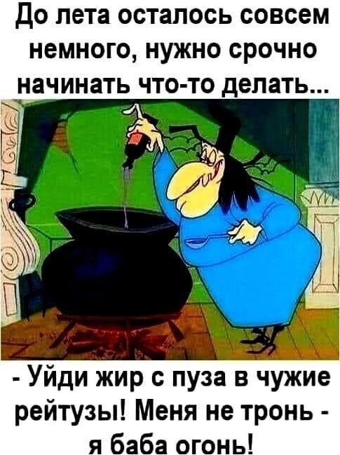До лета осталось совсем немного, нужно срочно начинать что-то делать... - Уйди жир с пуза в чужие рейтинты! Меня не тронь - я баба огонь!
