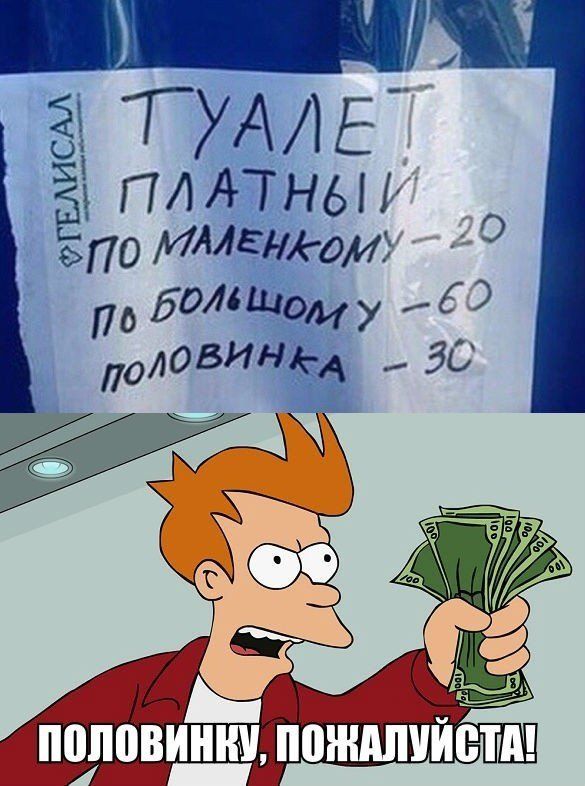 ТУАЛЕТ ПЛАТНЫЙ
ПО МАЛЕНЬКОМУ -20
ПО БОЛЬШОМУ -60
ПОЛОВИНКА -30
ПОЛОВИНКУ, ПОЖАЛУЙСТА!