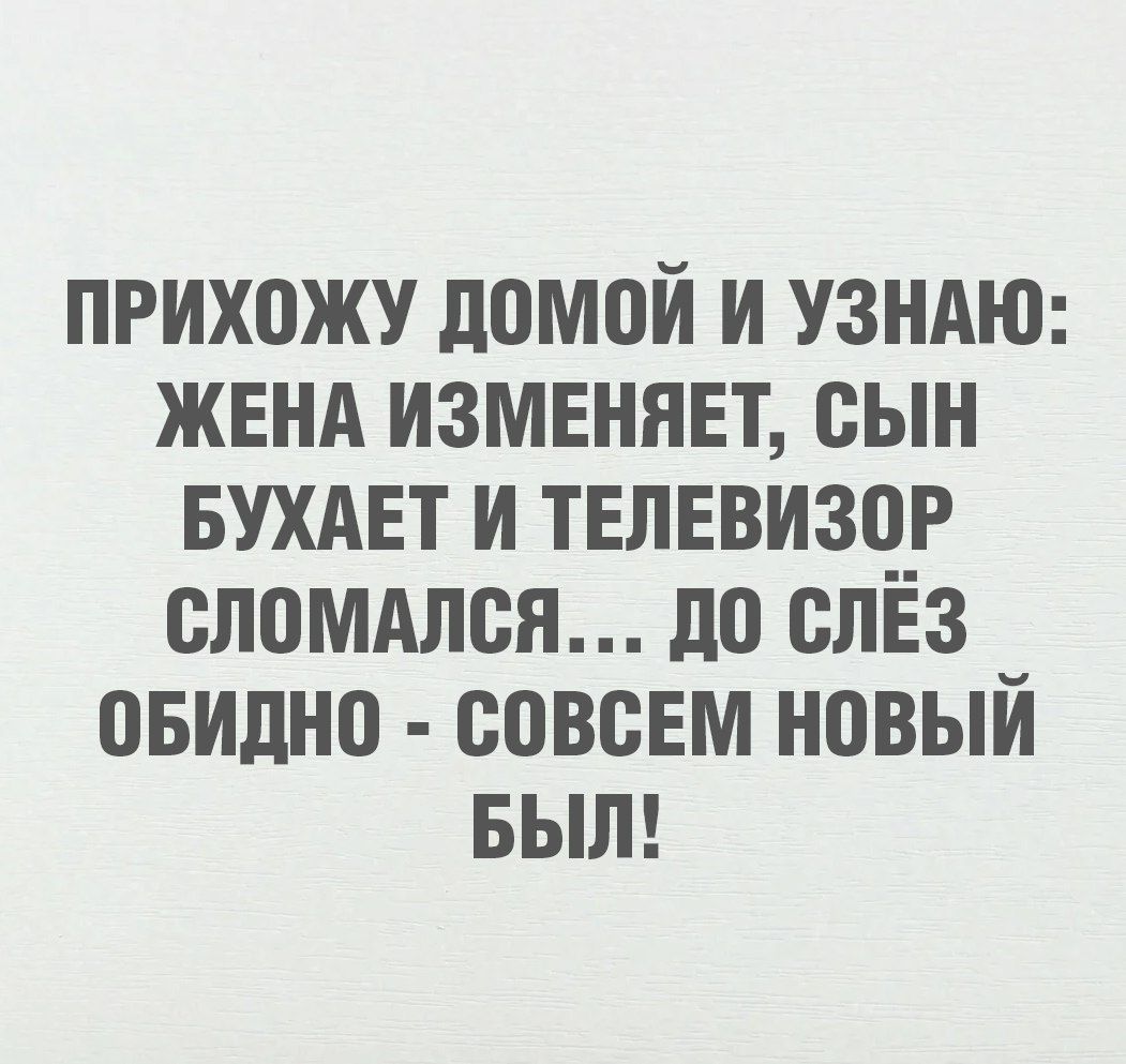 ПРИХОЖУ ДОМОЙ И УЗНАЮ: ЖЕНА ИЗМЕНЯЕТ, СЫН БУХАЕТ И ТЕЛЕВИЗОР СЛОМАЛСЯ... ДО СЛЁЗ ОБИДНО - СОВСЕМ НОВЫЙ БЫЛ!
