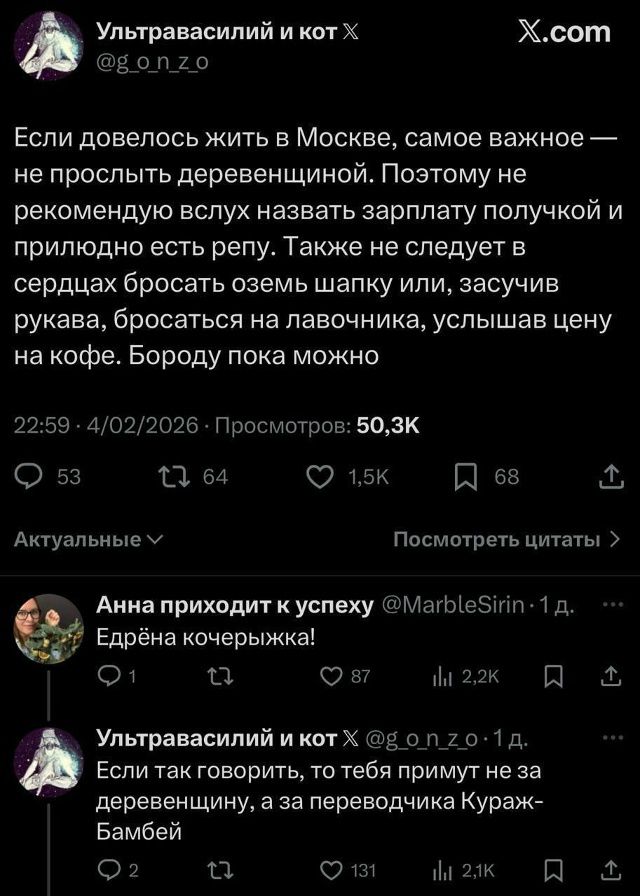 Если довелось жить в Москве, самое важное — не прослыть деревенщиной. Поэтому не рекомендую вслух назвать зарплату полчокй и прилидно есть репу. Также не следует в сердцах бросать озем шапку или, засучив рукава, бросаться на лавочку, услышав цену на кофе. Бороду пока можно
22:59 · 4/02/2026 · Просмотров: 50,3K

Анна приходит к успеху @MarbleSirin ·