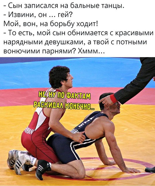 - Сын записался на бальные танцы.
- Извиняй, он ... гей?
Мой, вот, на борьбу ходит!
- То есть, мой сын обнимается с красивыми нарядными девушками, твой с плотными вонючими парнями? Хмм...

(мем на изображении с подписью: 