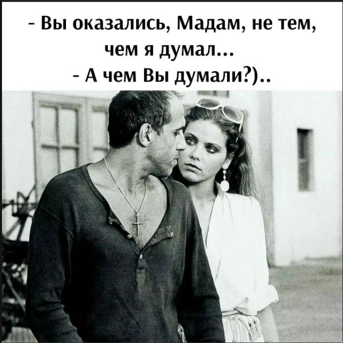 - Вы оказались, Мадам, не тем, чем я думал... - А чем Вы думали? ).