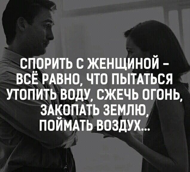 Спорить с женщиной — всё равно, что пытаться утопить воду, сжечь огонь, закопать землю, поймать воздух...