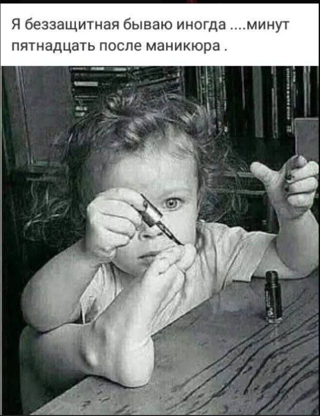 Я беззащитная бываю иногда ....минут пятнадцать после маникюра.