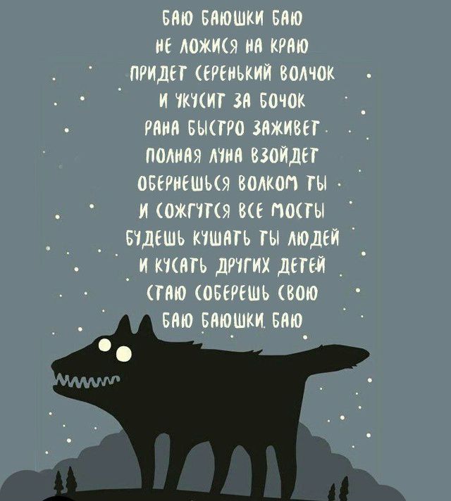 Баю баюшки баю
Не ложия на краю
Придет серенький волчок
И укустит за бок
Рана быстро заживёт
Полная луна взойдёт
Обернёшься волком ты
И сожгутся все мосты
Будешь кушать ты людей
И кушать других детей
(похоже на народную колыбельную о волке)