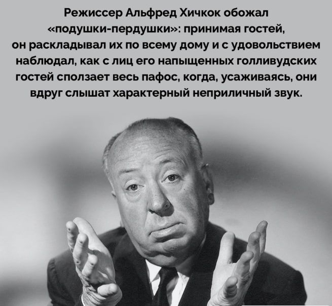 Режиссер Альфред Хичкок обожал «подушки-пердушки»: принимая гостей, он раскладывал их по всему дому и с удовольствием наблюдал, как с лица его напыщенных голливудских гостей сползает весь пафос, когда, усаживаясь, они вдруг слышат характерный неприличный звук.