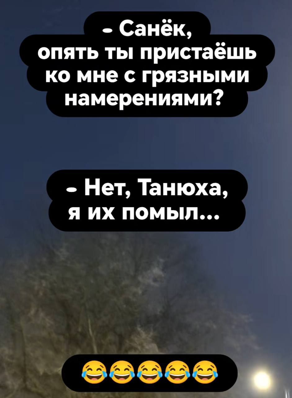 Санёк, опять ты пристаёшь ко мне с грязными намерениями?\nНет, Танюха, я их помыл...😂😂😂😂😂