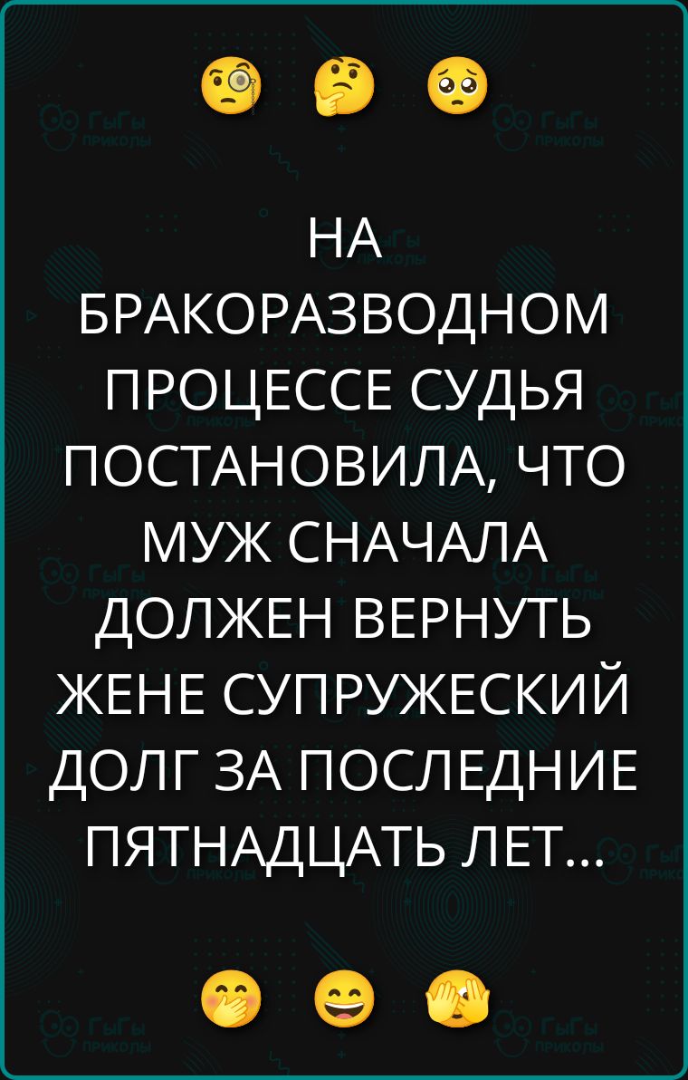 НА БРАКОРАЗВОДНОМ ПРОЦЕССЕ СУДЬЯ ПОСТАНОВИЛА, ЧТО МУЖ СНАЧАЛА ДОЛЖЕН ВЕРНУТЬ ЖЕНЕ СУПРУЖЕСКИЙ ДОЛГ ЗА ПОСЛЕДНИЕ ПЯТНАДЦАТЬ ЛЕТ...