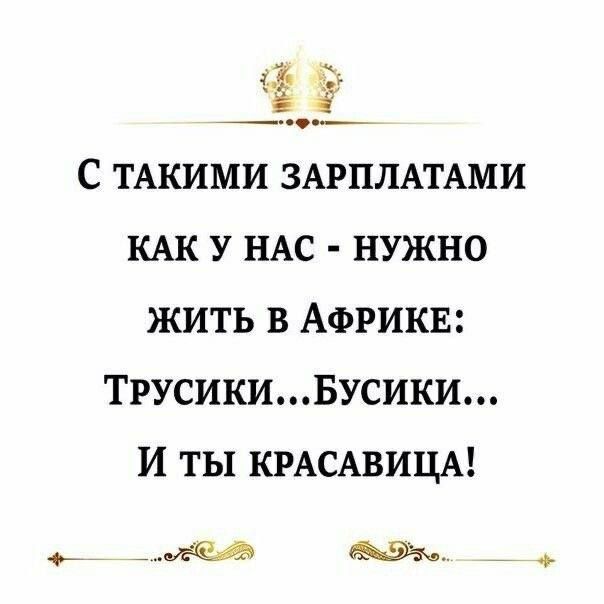 С ТАКИМИ ЗАРПЛАТАМИ КАК У НАС - НУЖНО ЖИТЬ В АФРИКЕ: ТРУСИКИ... БУСИКИ... И ТЫ КРАСАВИЦА!