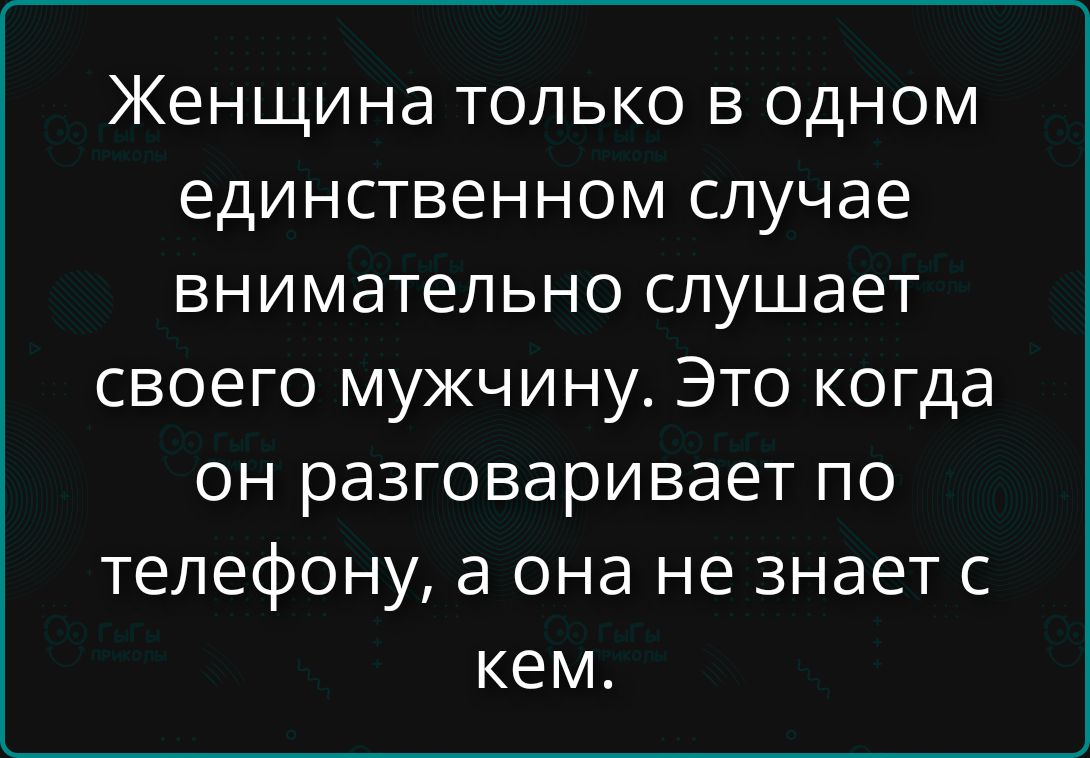 Женщина только в одном единственном случае внимательно слушает своего мужа. Это когда он разговаривает по телефону, а она не знает с кем.