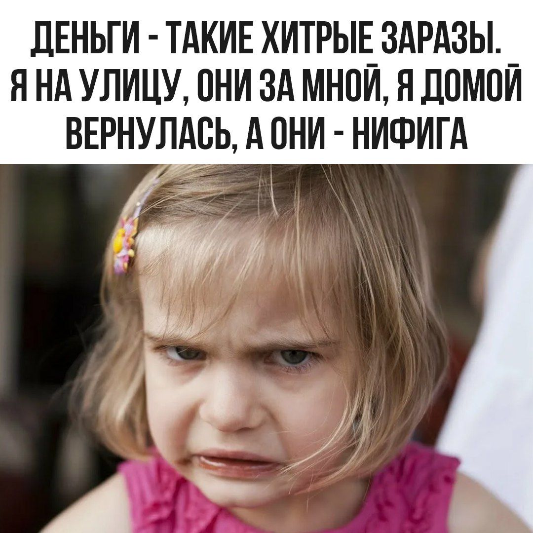 ДЕНЬГИ - ТАКИЕ ХИТРЫЕ ЗАРАЗЫ. Я НА УЛИЦУ, ОНИ ЗА МНОЙ, Я ДОМОЙ ВЕРНУЛАСЬ, А ОНИ - НИФИГА
