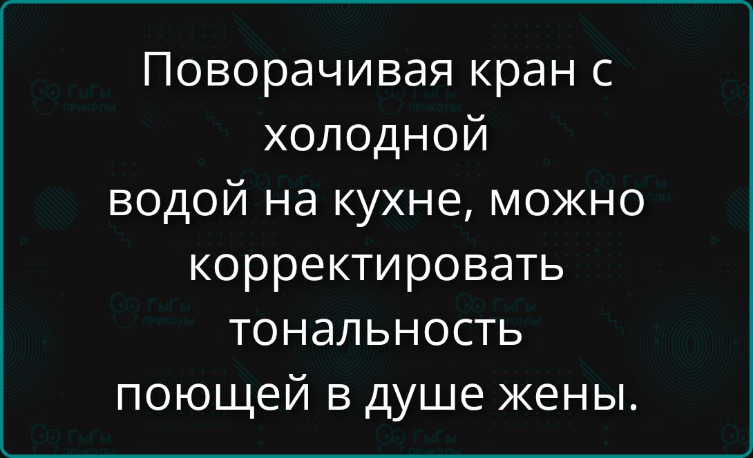Поворачивая кран с холодной водой на кухне, можно корректировать тональность поющей в душе жены.