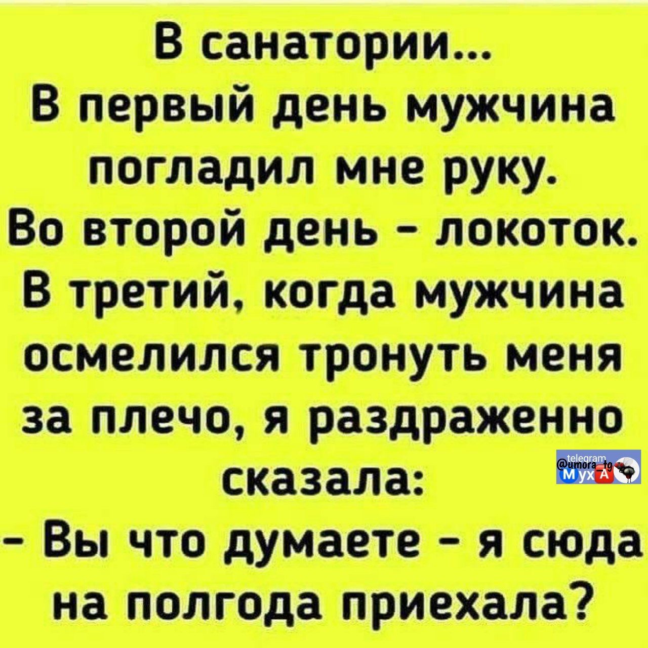 В санатории...
В первый день мужчина погладил мне руку.
Во второй день – локоток.
В третий, когда мужчина осмелился тронуть меня за плечо, я раздраженно сказала:
- Вы что думаете – я сюда на полгода приехала?