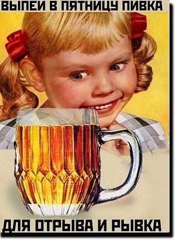 ВЫПЕЙ В ПЯТНИЦУ ПИВКА
ДЛЯ ОТЫВА И РЫВКА