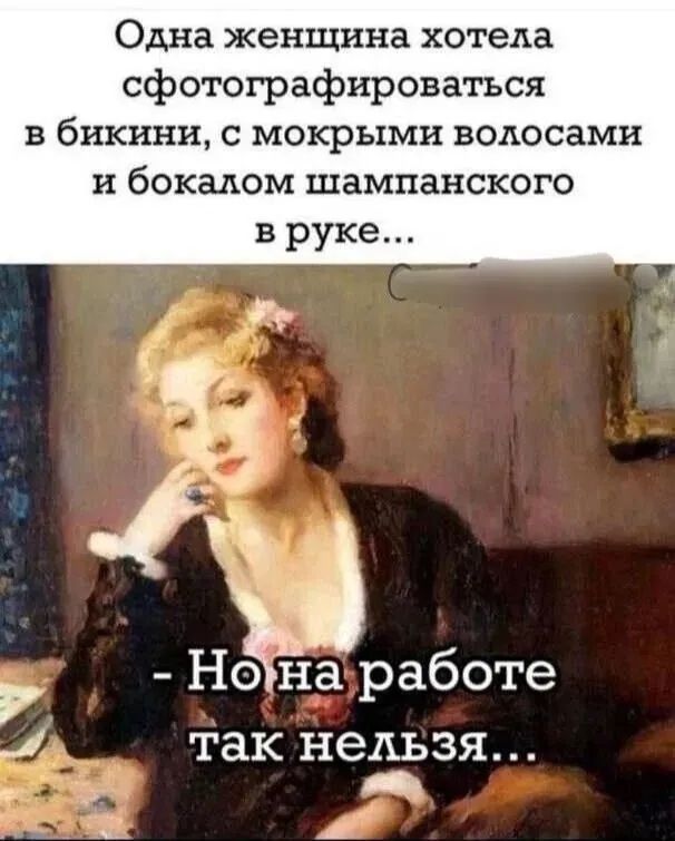 Одна женщина хотела сфотографироваться в бикини, с мокрыми волосами и бокалом шампанского в руке...
- Но на работе так нельзя...