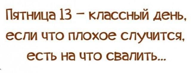 Пятница 13 – классный день, если что плохое случится, есть на что свалить...