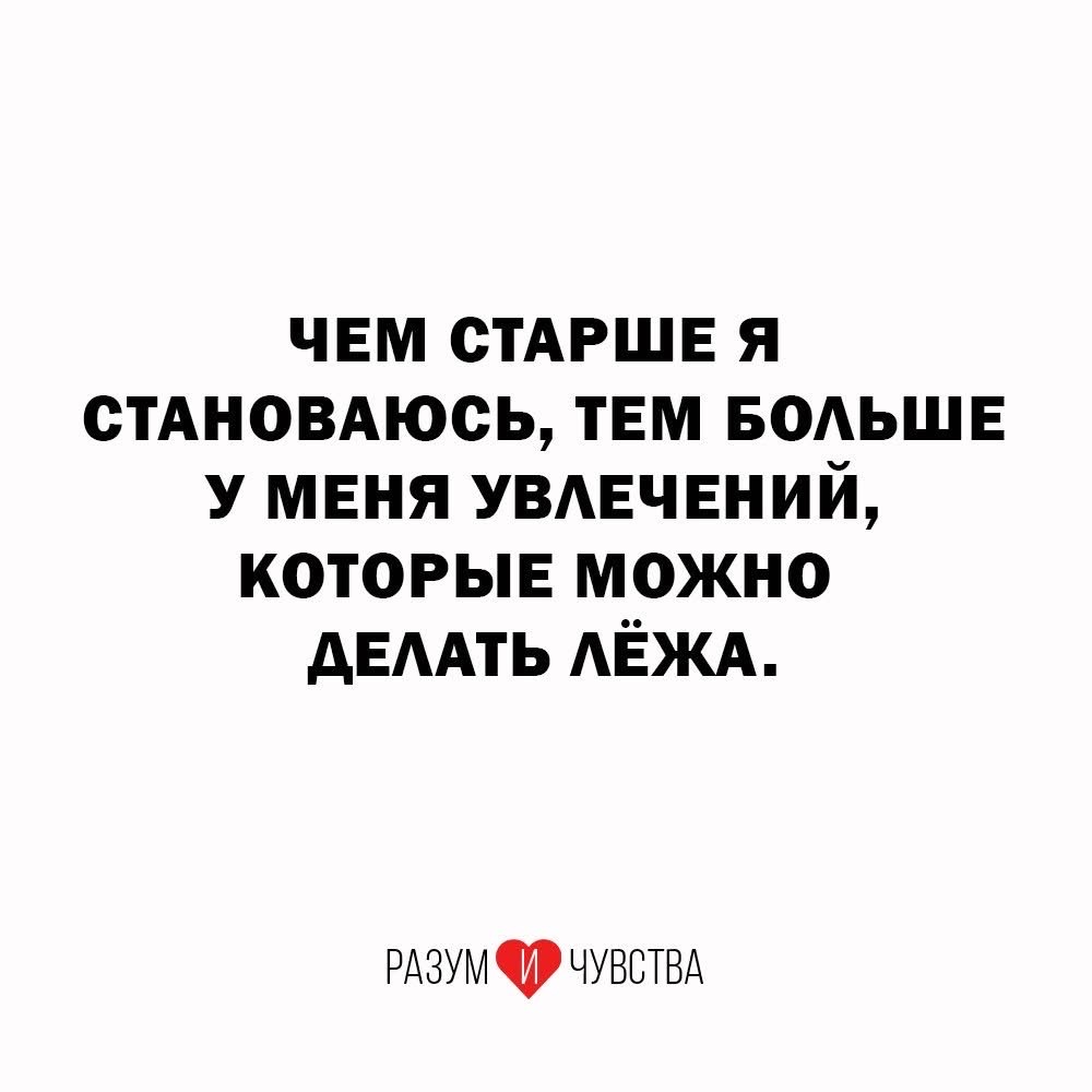 ЧЕМ СТАРШЕ Я СТАНОВЛЮСЬ, ТЕМ БОЛЬШЕ У МЕНЯ УВЛЕЧЕНИЙ, КОТОРЫЕ МОЖНО ДЕЛАТЬ ЛЁЖА.