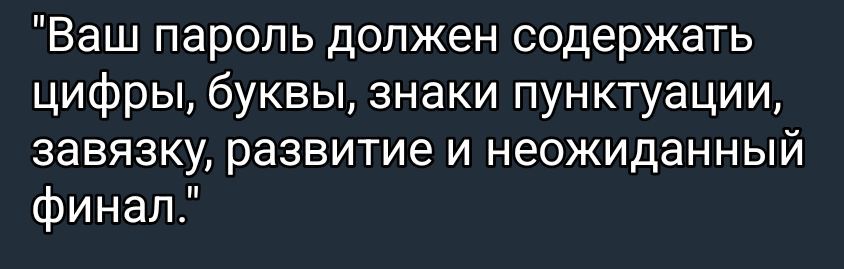 Ваш пароль должен содержать цифры, буквы, знаки пунктуации, завязку, развитие и неожиданный финал.