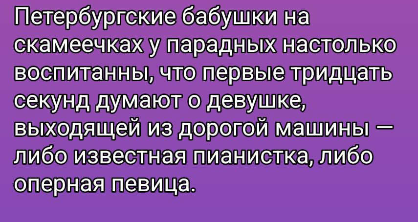 Петербургские бабушки на скамейках у парадных настолько воспитаны, что первые тридцать секунд думают о девушке, выходящей из дорогой машины — либо известная пианистка, либо оперная певица.