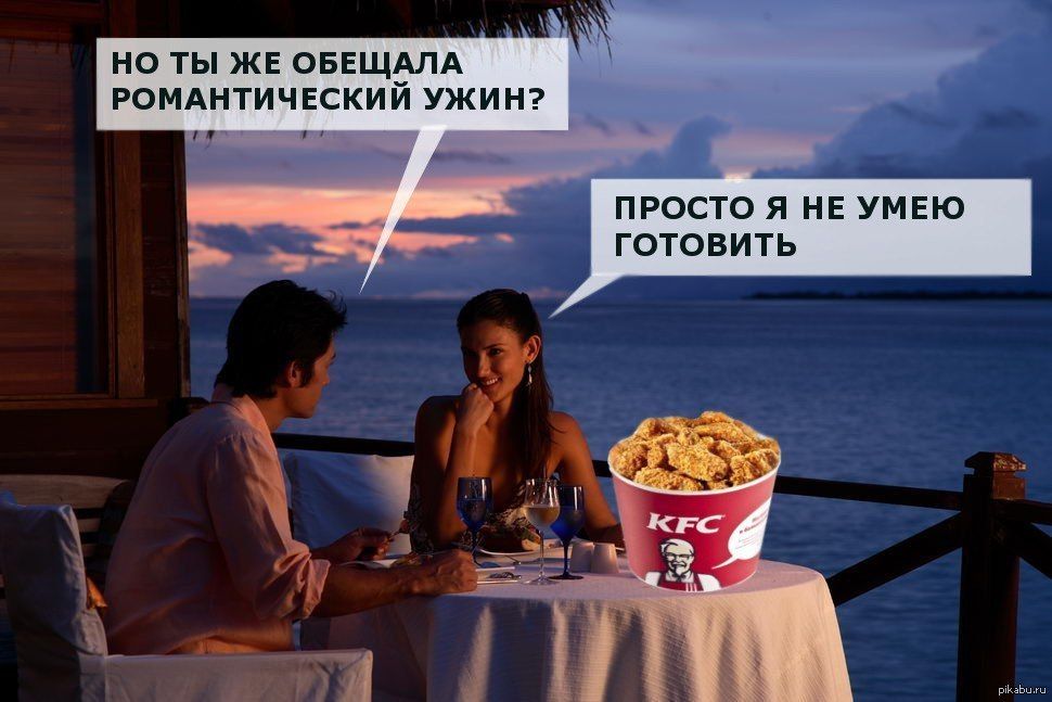 НО ТЫ ЖЕ ОБЕЩАЛА РОМАНТИЧЕСКИЙ УЖИН?
ПРОСТО Я НЕ УМЕЮ ГОТОВИТЬ