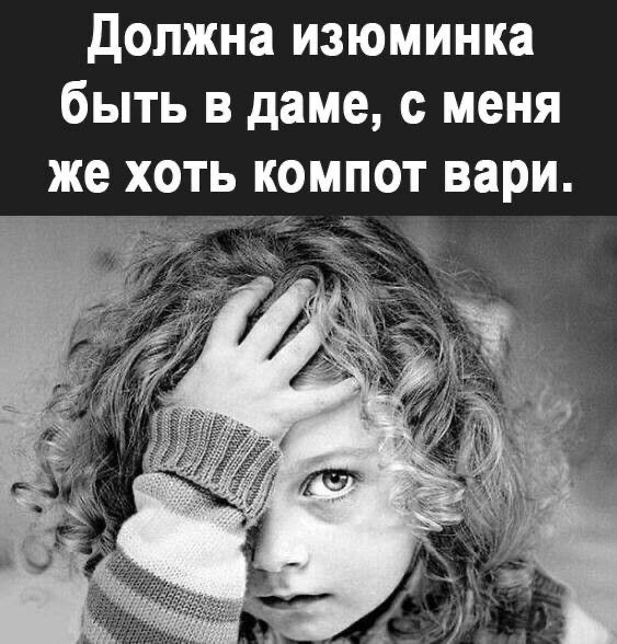 Должна изюминка быть в даме, с меня же хоть компот варИ.