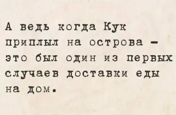 А ведь когда Кук прилыл на острова - это был один из первых случаев доставки еды на дом.
