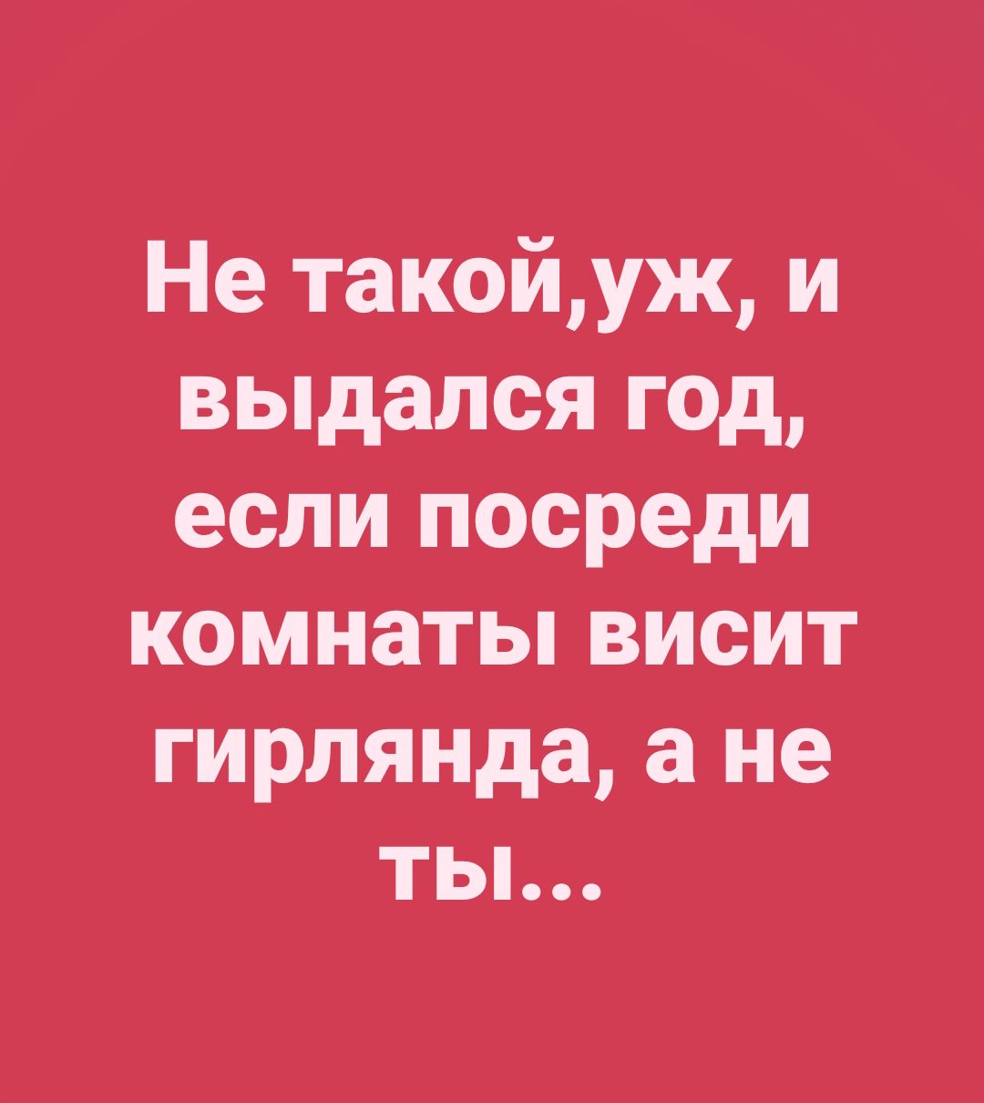 Не такой,уж, и выдался год, если посреди комнаты висит гирлянда, а не ты...