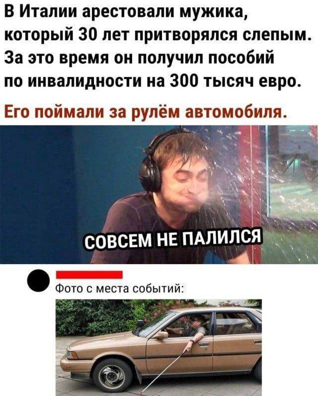 В Италии арестовали мужика, который 30 лет притворялся слепым. За это время он получил пособий по инвалидности на 300 тысяч евро. Его поймали за рулём автомобиля.

Совсем не палился

Фото с места событий: