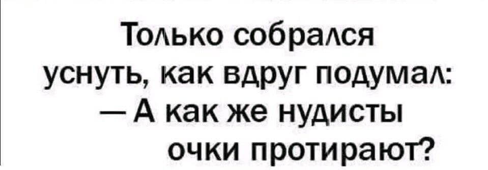 Только собрался уснуть, как вдруг подумал: — А как же нудисты очки протирают?
