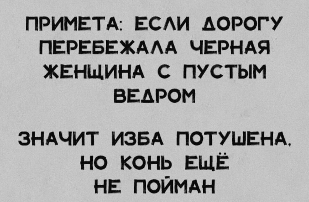 ПРИМЕТА: ЕСЛИ ДОРОГУ ПЕРЕБЕЖАЛА ЧЕРНАЯ ЖЕНЩИНА С ПУСТЫМ ВЕДРОМ ЗНАЧИТ ИЗБА ПОТУШЕНА, НО КОНЬ ЕЩЕ НЕ ПОЙМАН