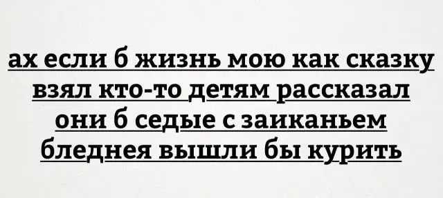 ах если б жизнь мою как сказку взял кто-то детям рассказал они б седые с заикаем бледнее вышли бы курить