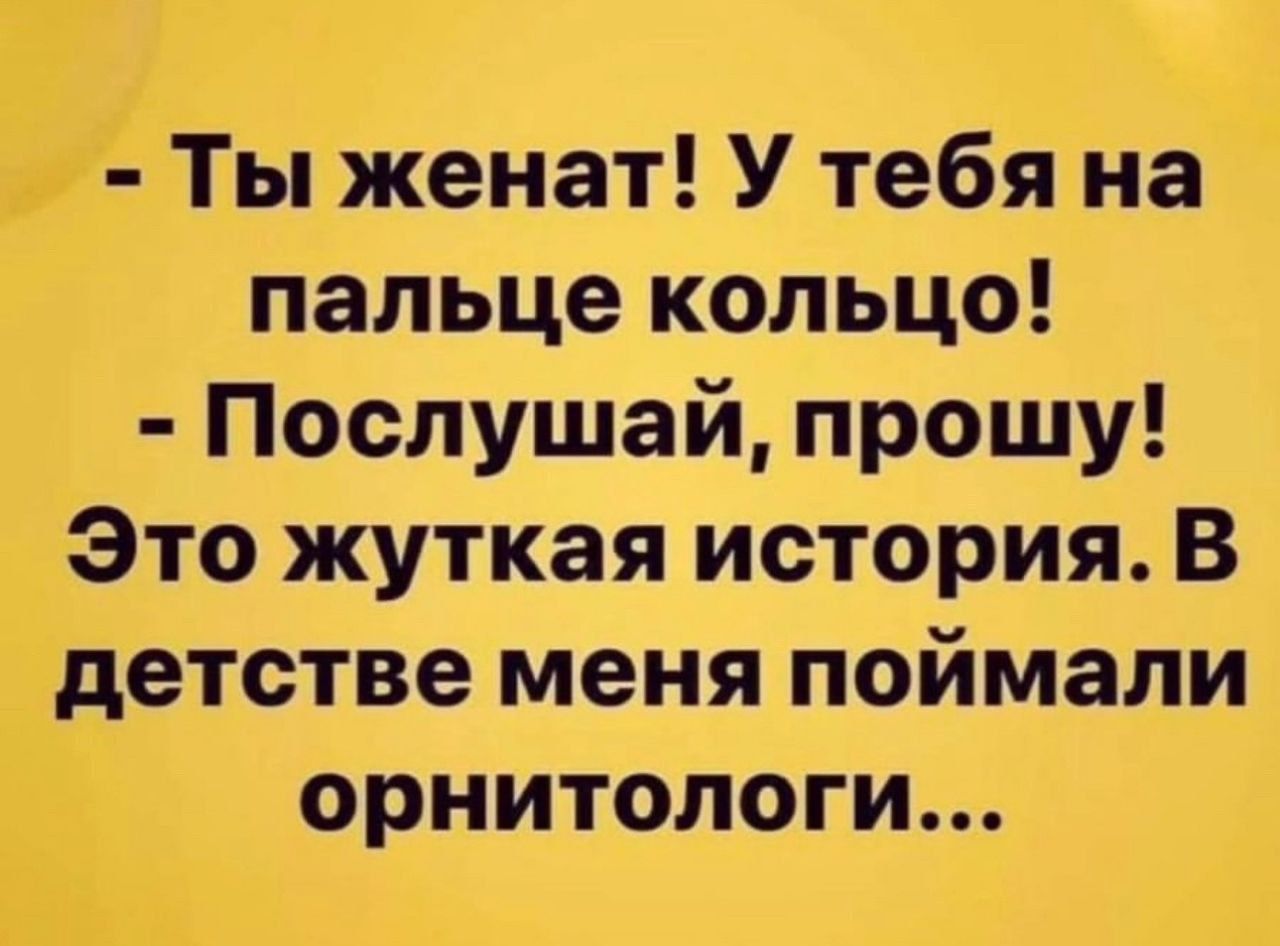 - Ты женат! У тебя на пальце кольцо! - Послушай, прошу! Это жуткая история. В детстве меня поймали орнитологи...