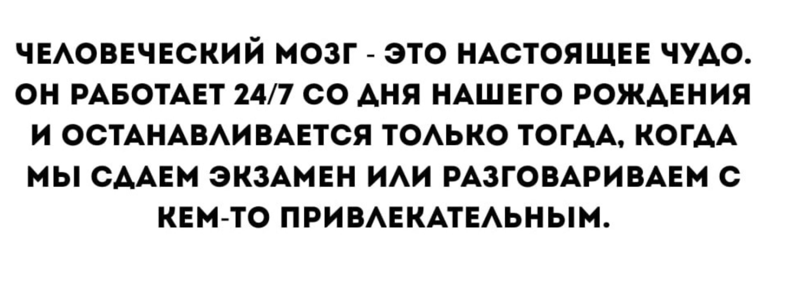 ЧЕЛОВЕЧЕСКИЙ МОЗГ - ЭТО НАСТОЯЩЕЕ ЧУДО. ОН РАБОТАЕТ 24/7 СО ДНЯ НАШЕГО РОЖДЕНИЯ И ОСТАНАВЛИВАЕТСЯ ТОЛЬКО ТОГДА, КОГДА МЫ СДАДИМ ЭКЗАМЕН ИЛИ РАЗГОВАРИВАЕМ С КЕМ-ТО ПРИВЛЕКАТЕЛЬНЫМ.