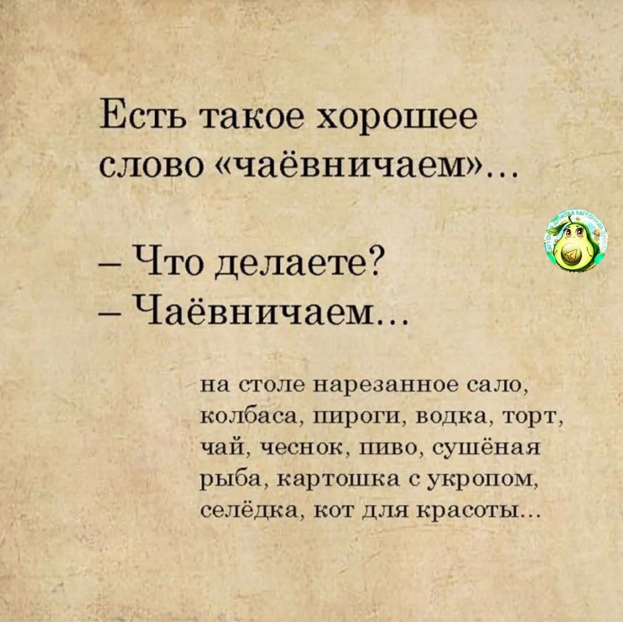 Есть такое хорошее слово «чаёвничaем»... 
– Что делаете? 
– Чаёвничaем... 
на столе нарезанное сало, колбаса, пироги, водка, торт, чай, чеснок, пиво, сушёная рыба, картошка с укропом, селёдка, кот для красоты...