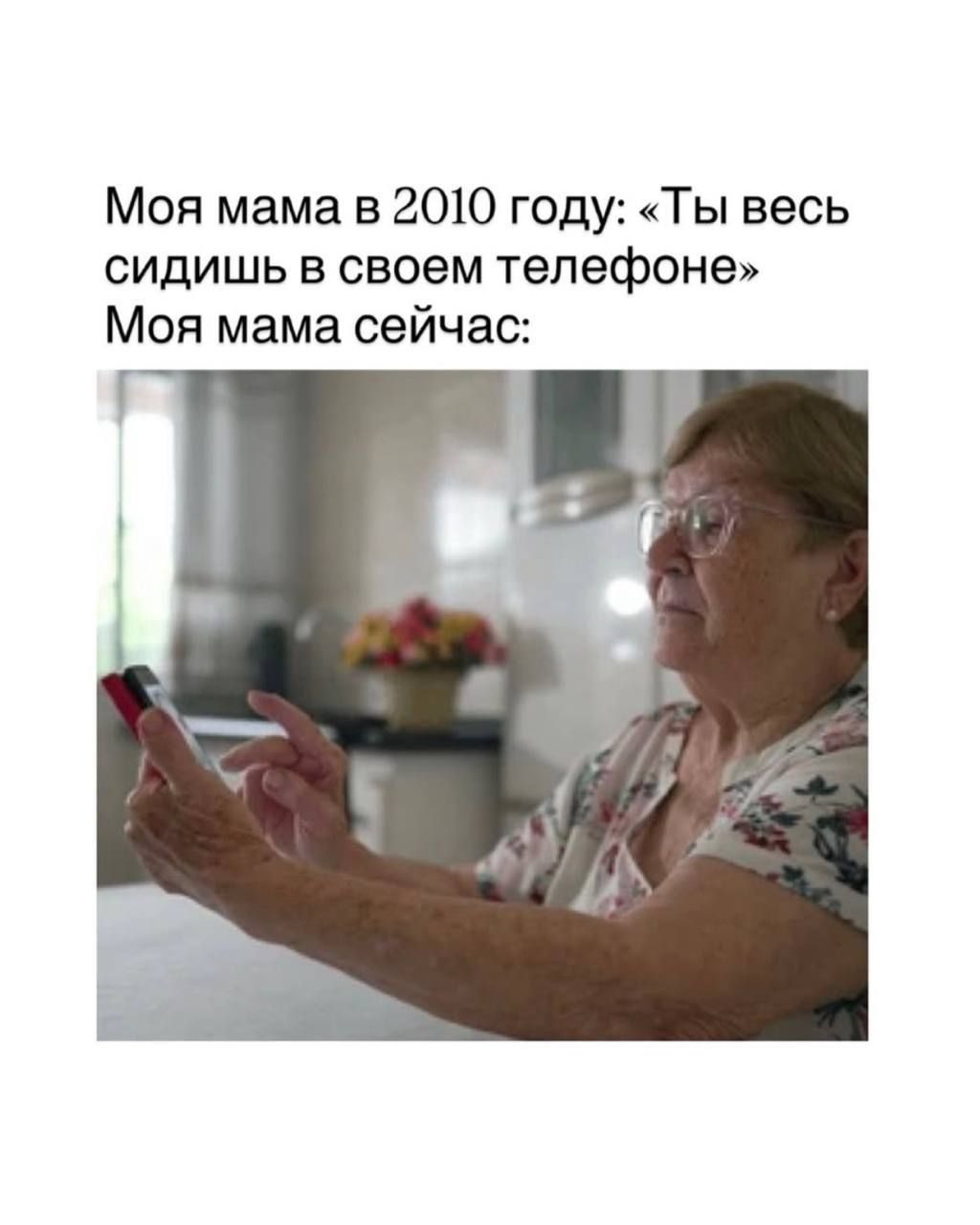 Моя мама в 2010 году: «Ты весь сидишь в своем телефоне» Моя мама сейчас: