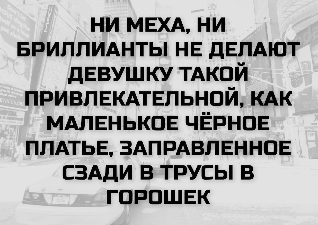 НИ МЕХА, НИ БРИЛЛИАНТЫ НЕ ДЕЛАЮТ ДЕВУШКУ ТАКОЙ ПРИВЛЕКАТЕЛЬНОЙ, КАК МАЛЕНЬКОЕ ЧЁРНОЕ ПЛАТЬЕ, ЗАПРАВЛЕННОЕ СЗАДИ В ТРУСЫ В ГОРОШЕК