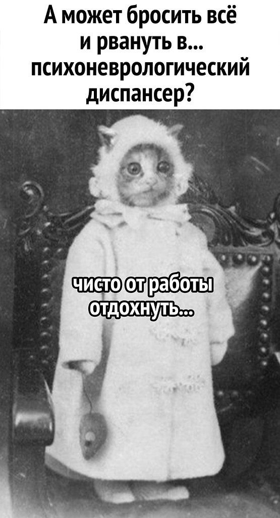 А может бросить всё и рвануть в...
психоневрологический диспансер?

чисто от работы отдохнуть...