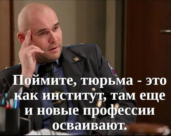 Поймите, тюрьма - это как институт, там еще и новые профессии осваивают.