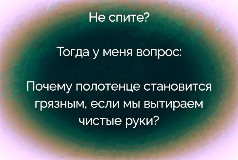 Не спите?\nТогда у меня вопрос:\nПочему полотенце становится грязным, если мы вытираем чистые руки?