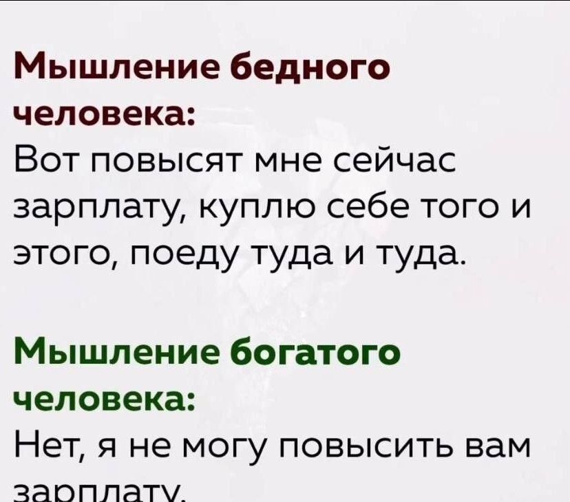 Мышление бедного человека: Вот повысят мне сейчас зарплату, куплю себе того и этого, поеду туда и туда. Мышление богатого человека: Нет, я не могу повысить вам зарплату.