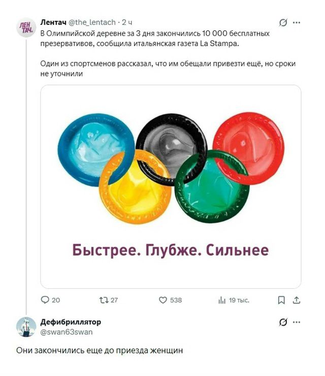 В Олимпийской деревне за 3 дня закончились 10 000 бесплатных презервативов, сообщил итальянская газета La Stampa. Один из спортсменов рассказал, что им обещали привезти ещё, но сроки не уточнили. Быстрее. Глубже. Сильнее. Они закончили еще до приезда женщин