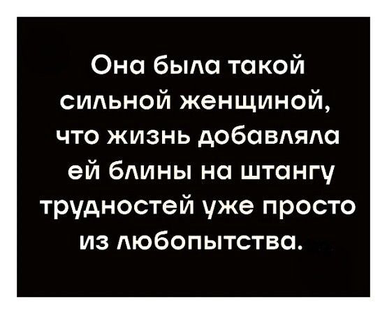 Она была такой сильной женщиной, что жизнь добавляла ей блины на штаны трудностей уже просто из любопытства.
