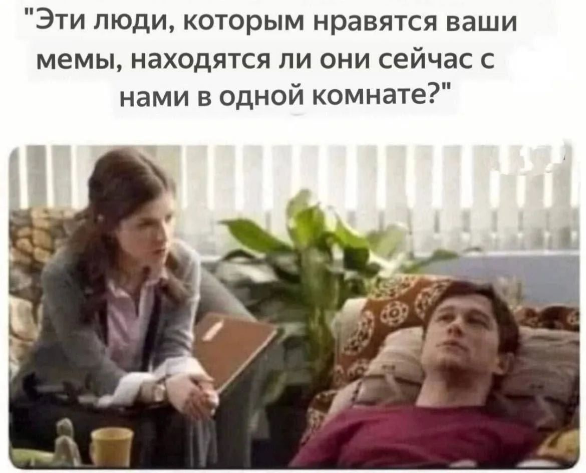 Эти люди, которым нравятся ваши мемы, находятся ли они сейчас с нами в одной комнате?