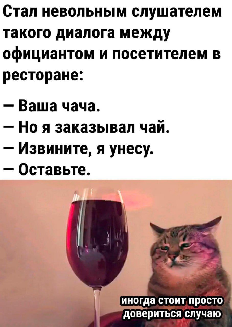 Стал невольным слушателем такого диалога между официантом и посетителем в ресторане:
— Ваша чача.
— Но я заказыва чай.
— Извините, я унесу.
— Оставьте.

иногда стоит просто довериться случаю