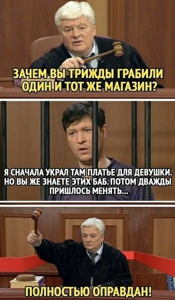 Зачем вы трижды грабили один и тот же магазин? Я сначала украл там платье для девушки. Но вы же знаете этих баб. Потом дважды пришлось менять... Полностью оправдан! 