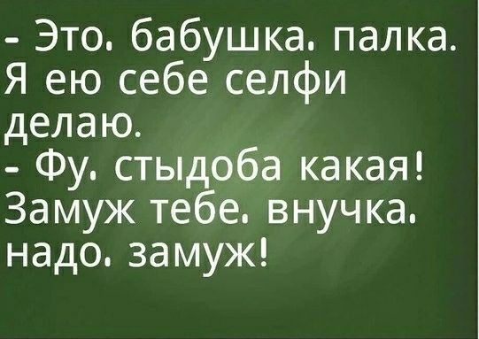- Это бабушка, палка. Я ею себе селфи делаю. - Фу. стыдоба какая! Замуж тебе, внучка. Надо, замуж!
